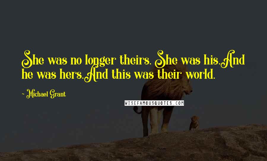 Michael Grant Quotes: She was no longer theirs. She was his.And he was hers.And this was their world.