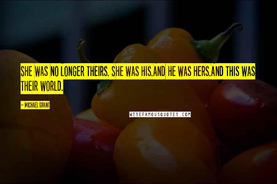 Michael Grant Quotes: She was no longer theirs. She was his.And he was hers.And this was their world.