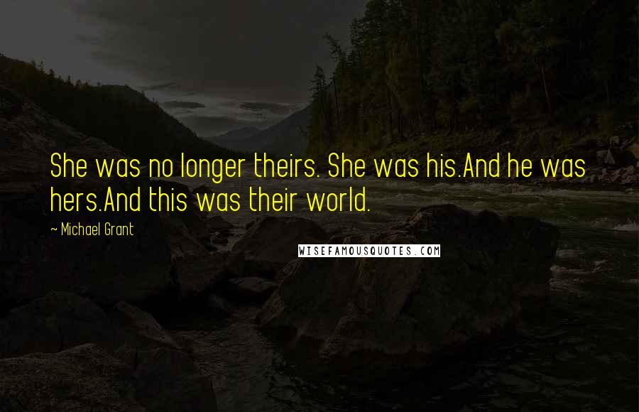 Michael Grant Quotes: She was no longer theirs. She was his.And he was hers.And this was their world.