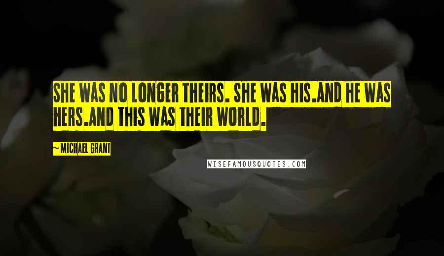 Michael Grant Quotes: She was no longer theirs. She was his.And he was hers.And this was their world.