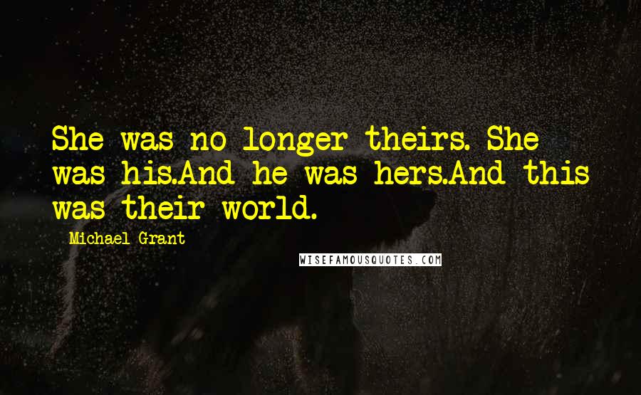 Michael Grant Quotes: She was no longer theirs. She was his.And he was hers.And this was their world.