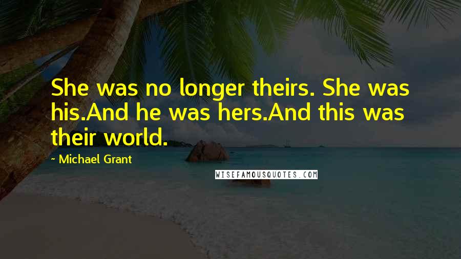 Michael Grant Quotes: She was no longer theirs. She was his.And he was hers.And this was their world.
