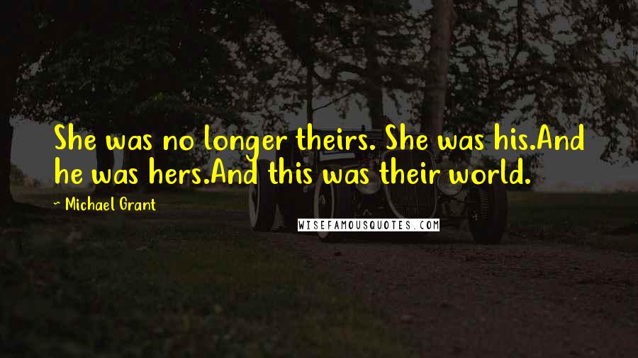 Michael Grant Quotes: She was no longer theirs. She was his.And he was hers.And this was their world.