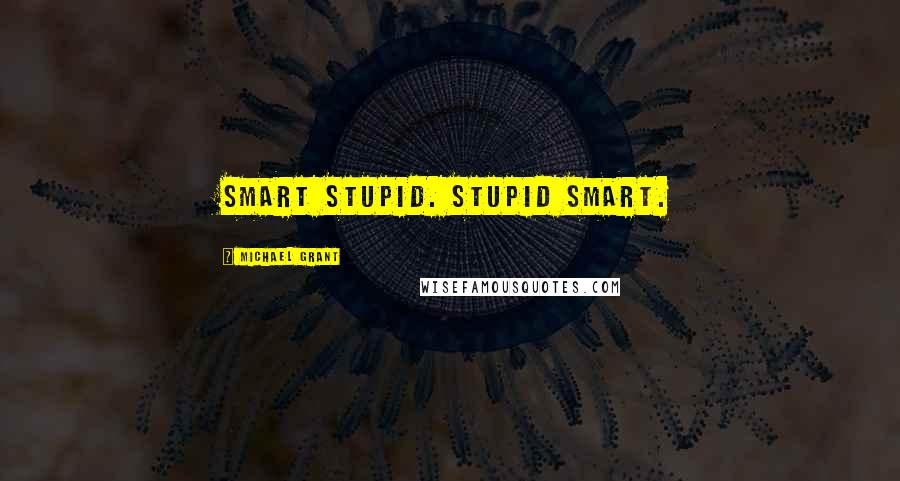 Michael Grant Quotes: Smart stupid. Stupid smart.