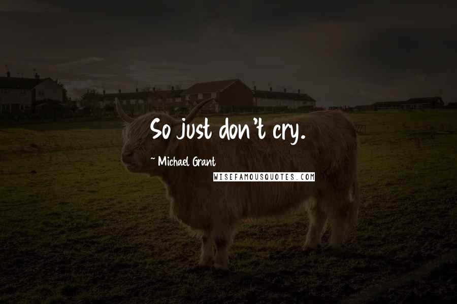 Michael Grant Quotes: So just don't cry.