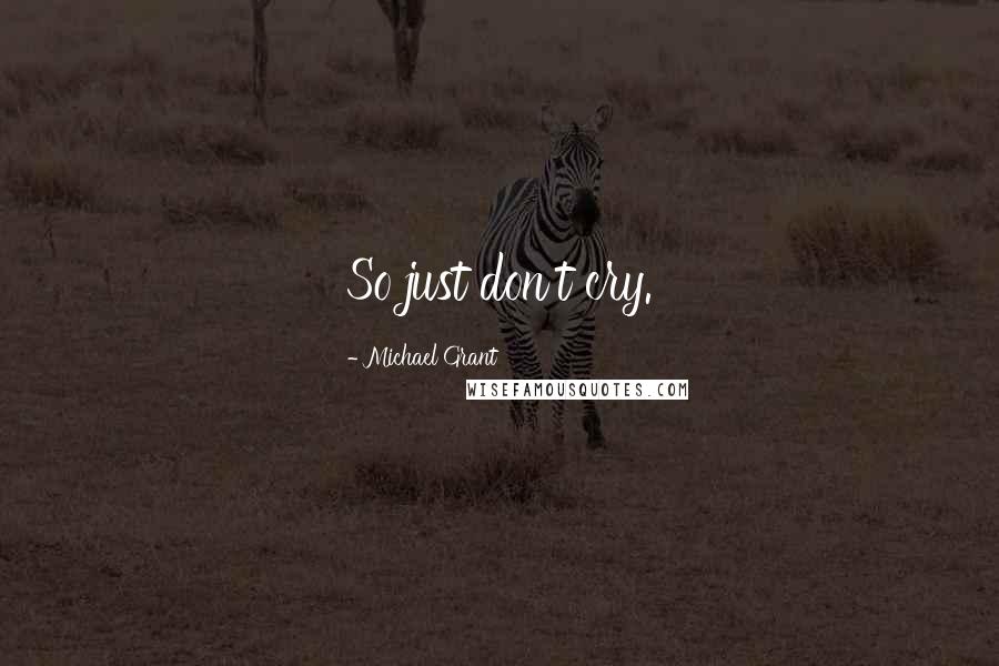 Michael Grant Quotes: So just don't cry.