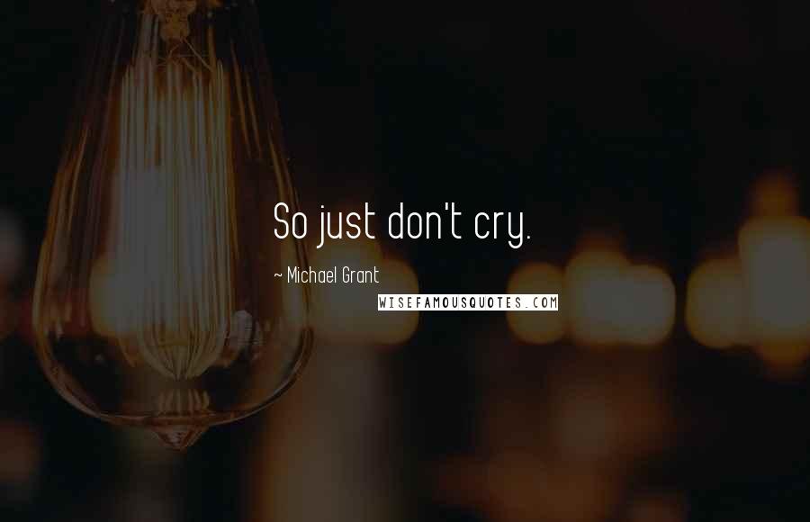 Michael Grant Quotes: So just don't cry.