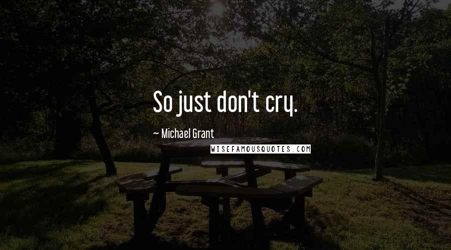 Michael Grant Quotes: So just don't cry.