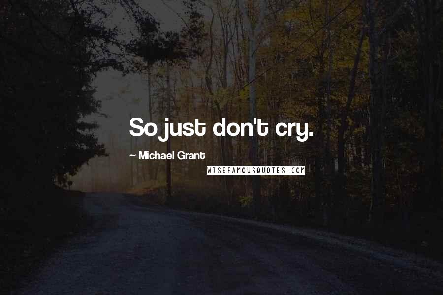 Michael Grant Quotes: So just don't cry.