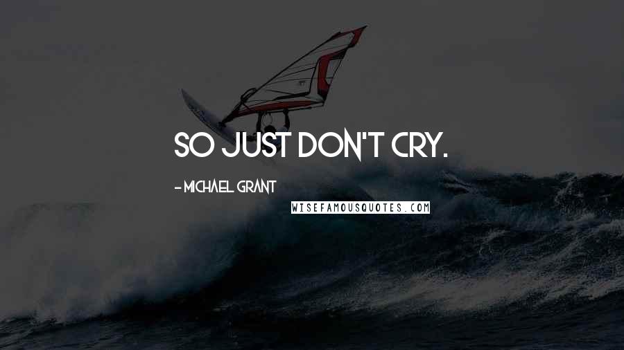 Michael Grant Quotes: So just don't cry.