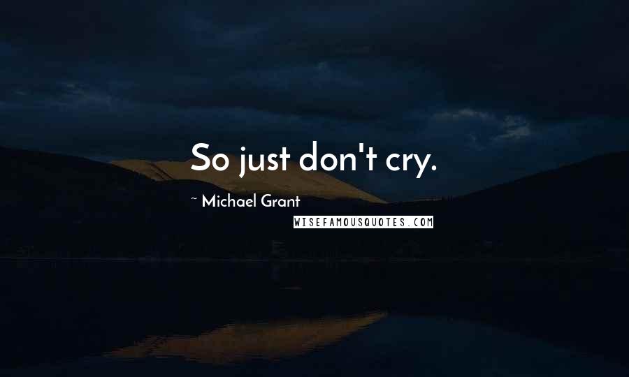 Michael Grant Quotes: So just don't cry.