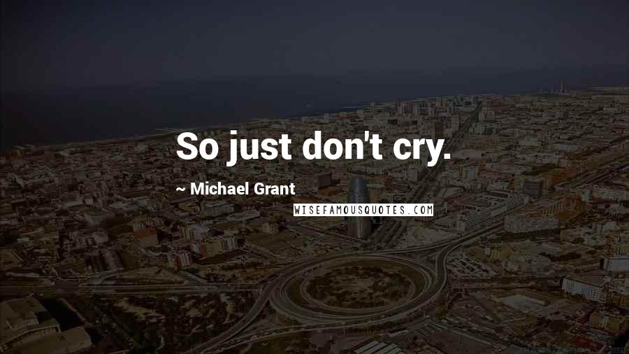 Michael Grant Quotes: So just don't cry.