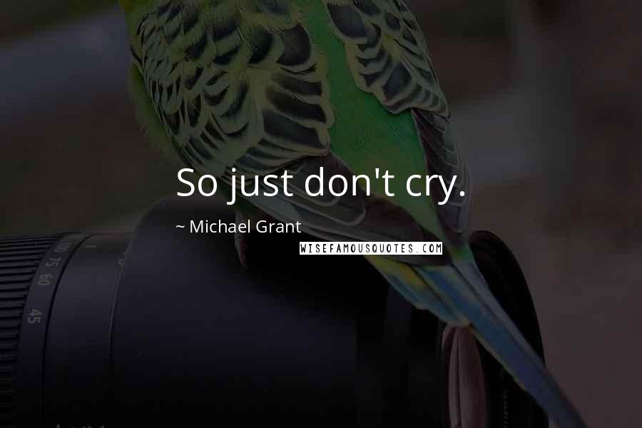 Michael Grant Quotes: So just don't cry.