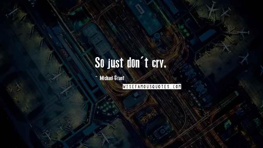 Michael Grant Quotes: So just don't cry.