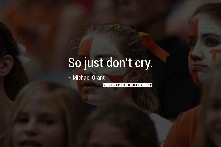 Michael Grant Quotes: So just don't cry.