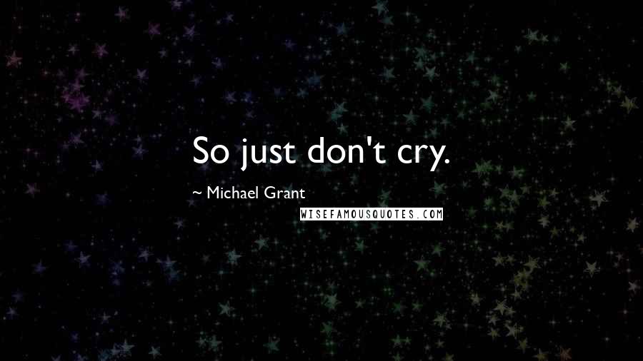 Michael Grant Quotes: So just don't cry.