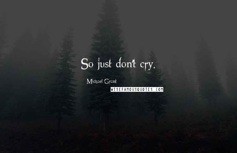 Michael Grant Quotes: So just don't cry.