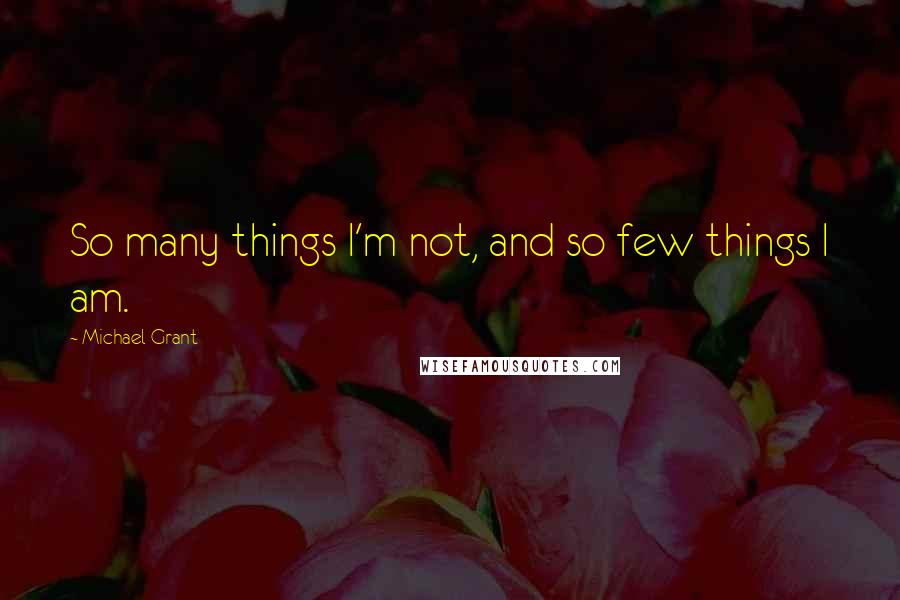 Michael Grant Quotes: So many things I'm not, and so few things I am.