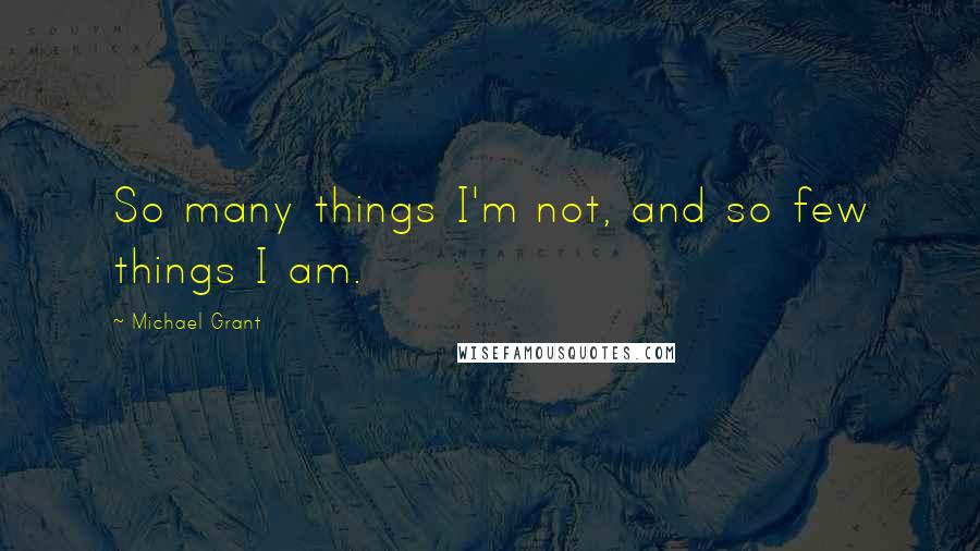 Michael Grant Quotes: So many things I'm not, and so few things I am.