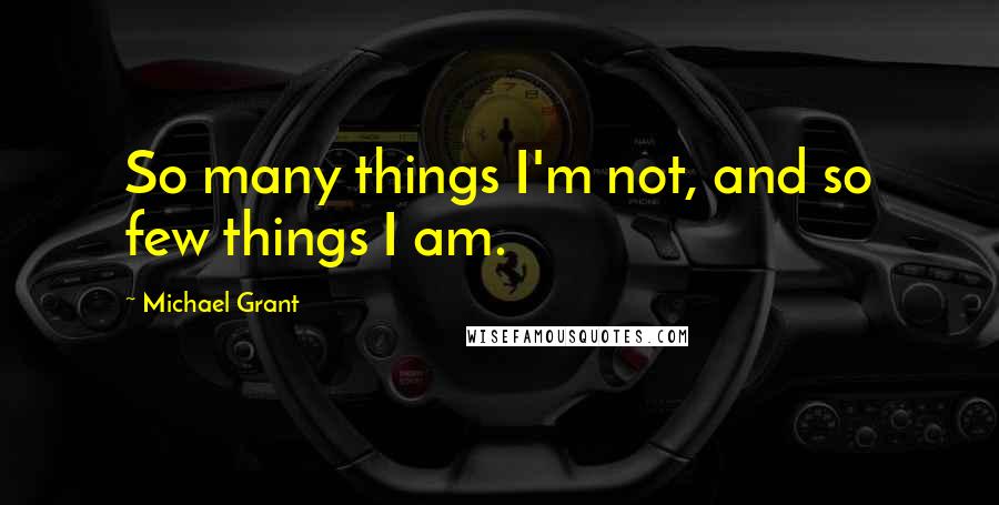 Michael Grant Quotes: So many things I'm not, and so few things I am.