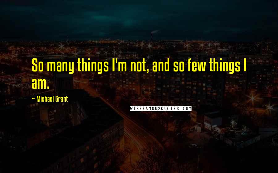 Michael Grant Quotes: So many things I'm not, and so few things I am.