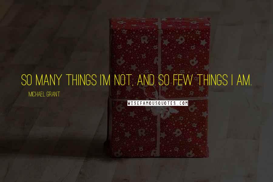 Michael Grant Quotes: So many things I'm not, and so few things I am.