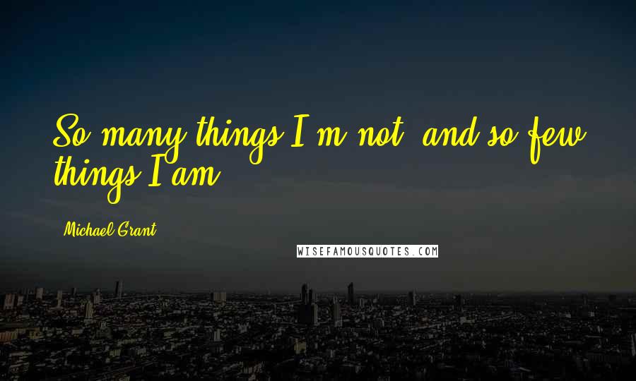 Michael Grant Quotes: So many things I'm not, and so few things I am.