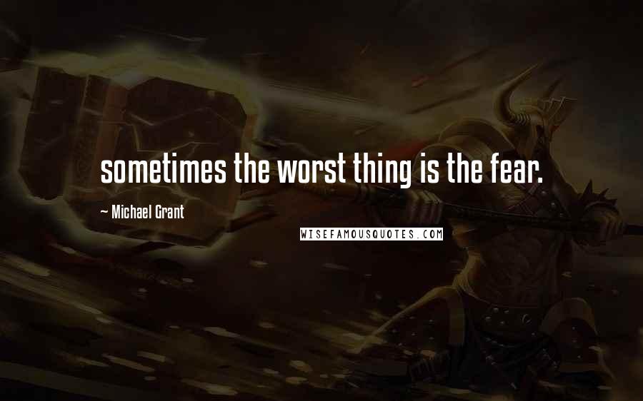 Michael Grant Quotes: sometimes the worst thing is the fear.