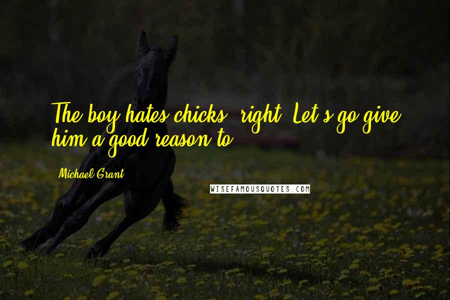 Michael Grant Quotes: The boy hates chicks, right? Let's go give him a good reason to.