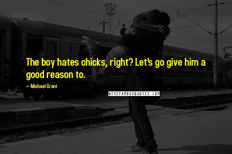 Michael Grant Quotes: The boy hates chicks, right? Let's go give him a good reason to.