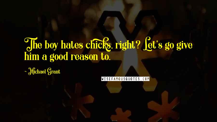 Michael Grant Quotes: The boy hates chicks, right? Let's go give him a good reason to.
