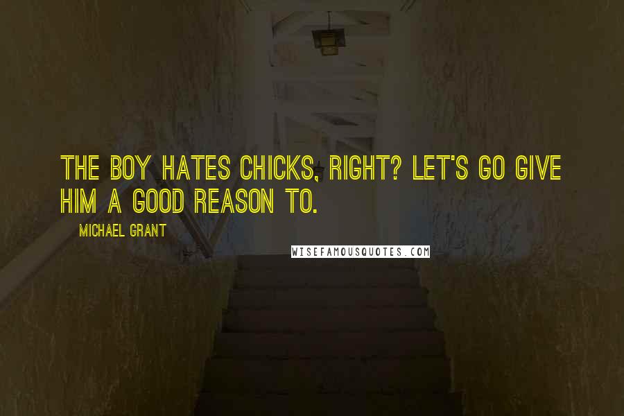 Michael Grant Quotes: The boy hates chicks, right? Let's go give him a good reason to.