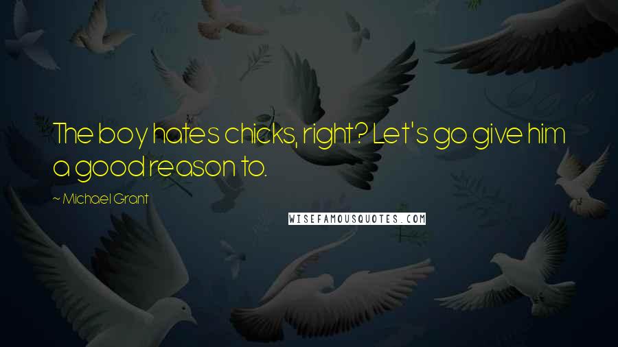 Michael Grant Quotes: The boy hates chicks, right? Let's go give him a good reason to.