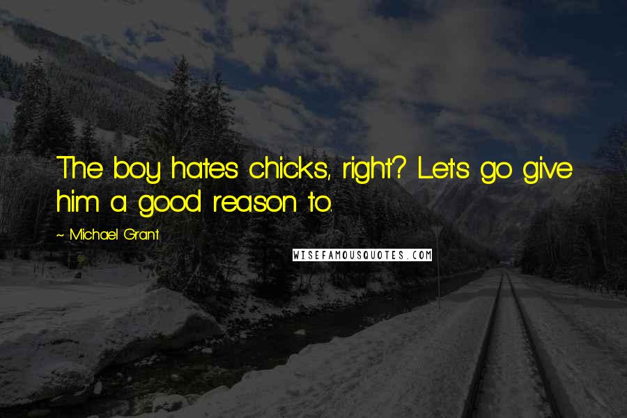 Michael Grant Quotes: The boy hates chicks, right? Let's go give him a good reason to.