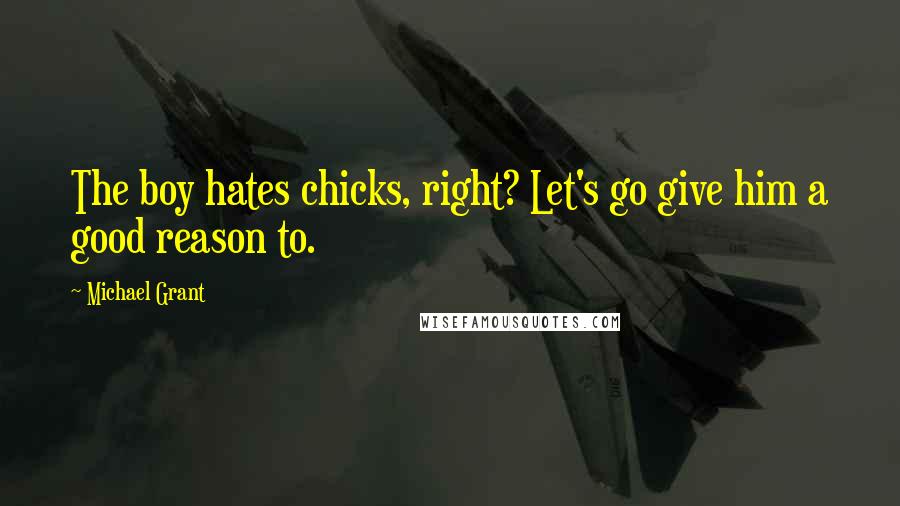 Michael Grant Quotes: The boy hates chicks, right? Let's go give him a good reason to.