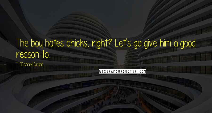 Michael Grant Quotes: The boy hates chicks, right? Let's go give him a good reason to.