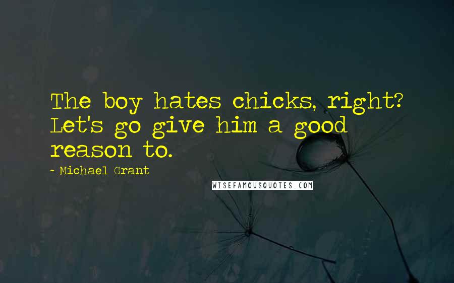 Michael Grant Quotes: The boy hates chicks, right? Let's go give him a good reason to.