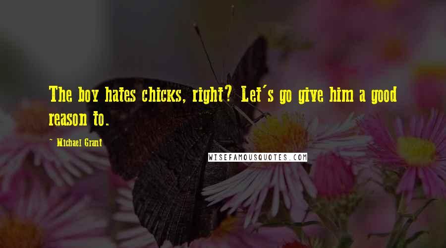 Michael Grant Quotes: The boy hates chicks, right? Let's go give him a good reason to.