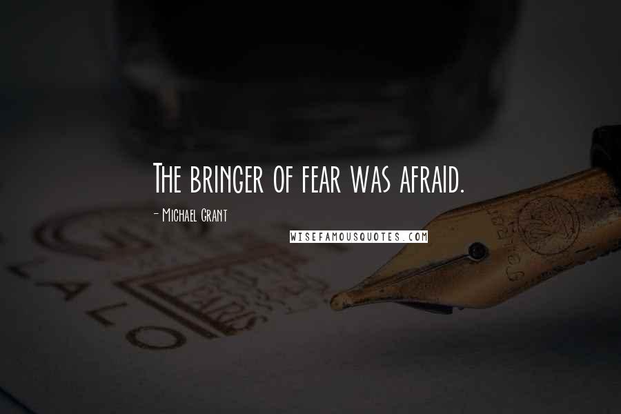 Michael Grant Quotes: The bringer of fear was afraid.