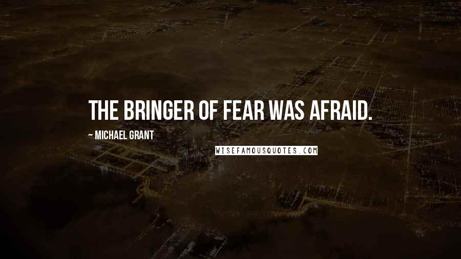 Michael Grant Quotes: The bringer of fear was afraid.