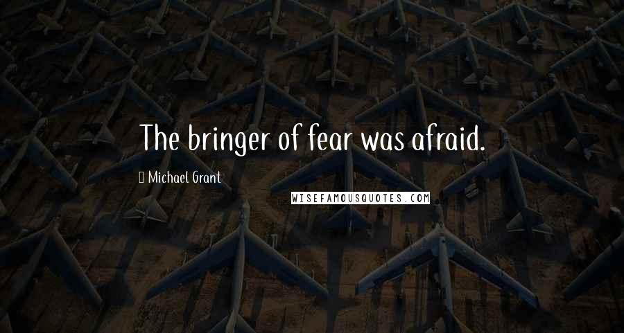 Michael Grant Quotes: The bringer of fear was afraid.