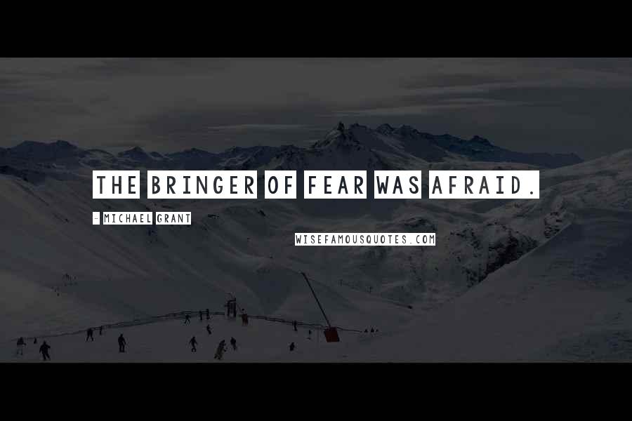 Michael Grant Quotes: The bringer of fear was afraid.