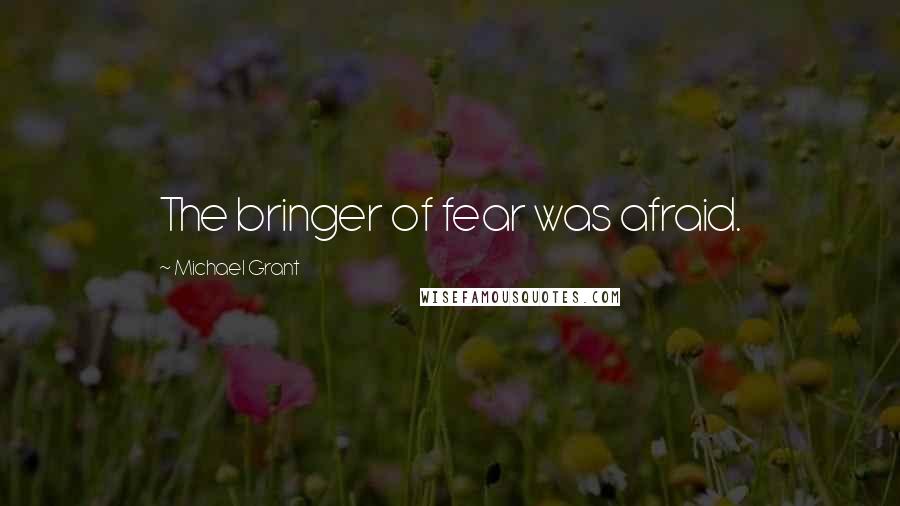 Michael Grant Quotes: The bringer of fear was afraid.