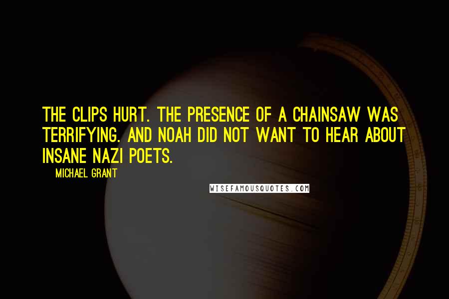 Michael Grant Quotes: The clips hurt. The presence of a chainsaw was terrifying. And Noah did not want to hear about insane Nazi poets.