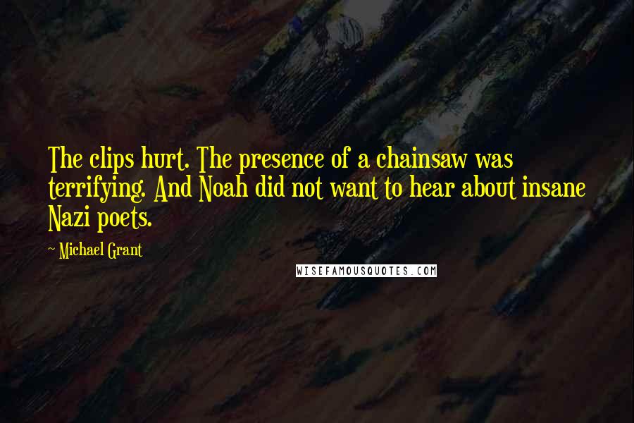 Michael Grant Quotes: The clips hurt. The presence of a chainsaw was terrifying. And Noah did not want to hear about insane Nazi poets.