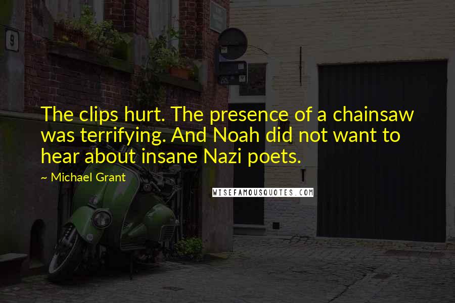 Michael Grant Quotes: The clips hurt. The presence of a chainsaw was terrifying. And Noah did not want to hear about insane Nazi poets.