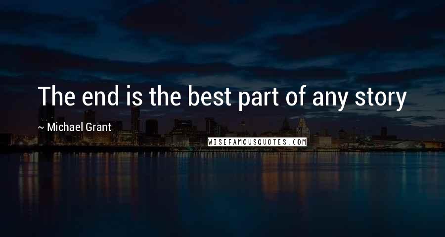 Michael Grant Quotes: The end is the best part of any story