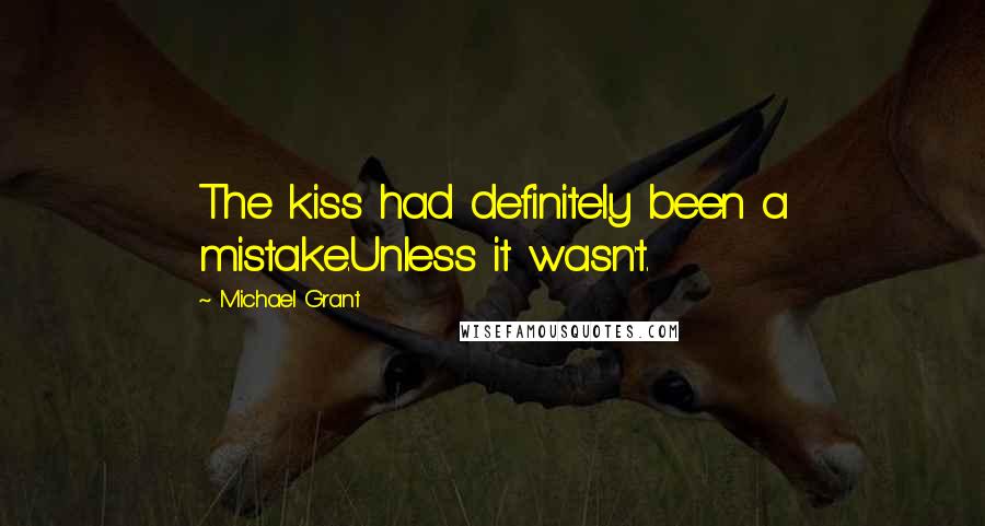 Michael Grant Quotes: The kiss had definitely been a mistake.Unless it wasn't.