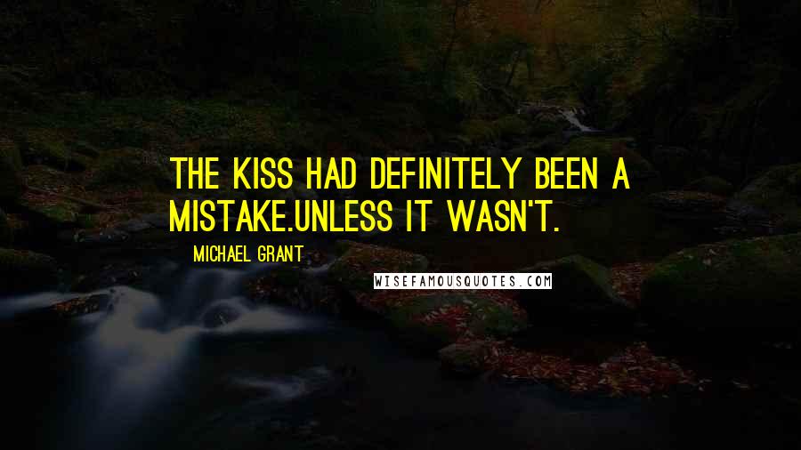 Michael Grant Quotes: The kiss had definitely been a mistake.Unless it wasn't.