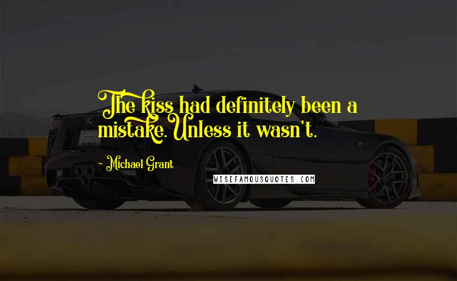 Michael Grant Quotes: The kiss had definitely been a mistake.Unless it wasn't.